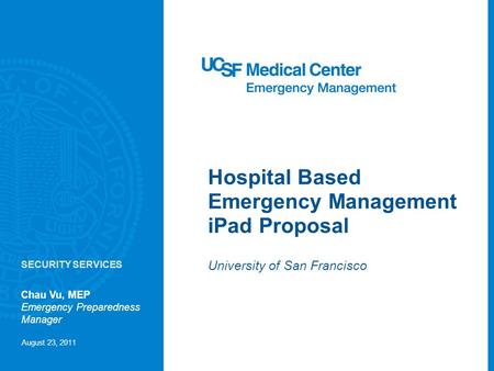 Hospital Based Emergency Management iPad Proposal University of San Francisco Chau Vu, MEP Emergency Preparedness Manager August 23, 2011 SECURITY SERVICES.