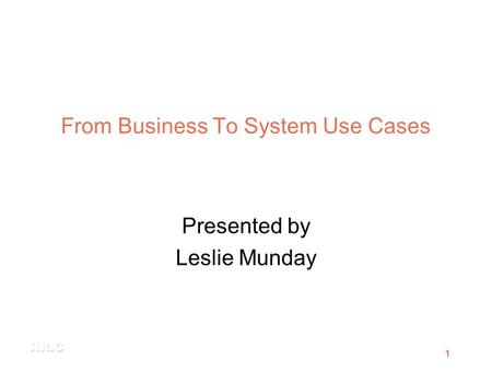 1 From Business To System Use Cases Presented by Leslie Munday.