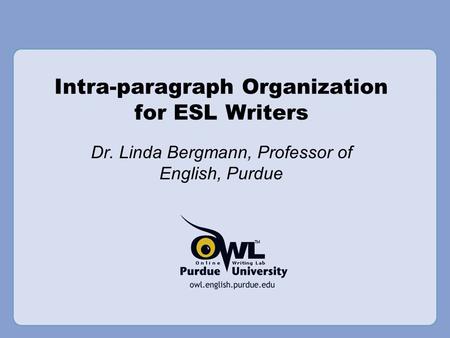 Intra-paragraph Organization for ESL Writers Dr. Linda Bergmann, Professor of English, Purdue.