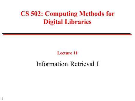 1 CS 502: Computing Methods for Digital Libraries Lecture 11 Information Retrieval I.