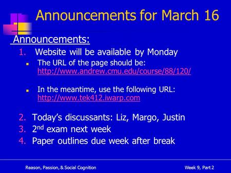 Reason, Passion, & Social CognitionWeek 9, Part 2 Announcements for March 16 Announcements: 1. Website will be available by Monday The URL of the page.