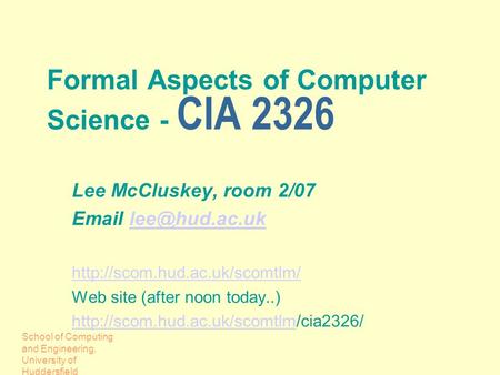 School of Computing and Engineering, University of Huddersfield Formal Aspects of Computer Science - CIA 2326 Lee McCluskey, room 2/07