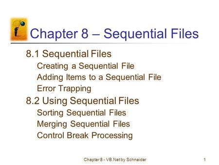 Chapter 8 - VB.Net by Schneider1 Chapter 8 – Sequential Files 8.1 Sequential Files Creating a Sequential File Adding Items to a Sequential File Error Trapping.