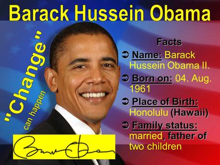 Facts  Name:  Name: Barack Hussein Obama II.  Born on:  Born on: 04. Aug. 1961  Place of Birth: (Hawaii)  Place of Birth: Honolulu (Hawaii)  Family.