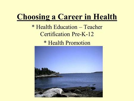 Choosing a Career in Health * Health Education – Teacher Certification Pre-K-12 * Health Promotion.