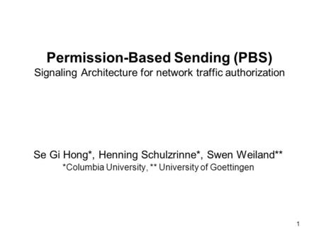 1 Permission-Based Sending (PBS) Signaling Architecture for network traffic authorization Se Gi Hong*, Henning Schulzrinne*, Swen Weiland** *Columbia University,
