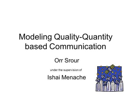 Modeling Quality-Quantity based Communication Orr Srour under the supervision of Ishai Menache.