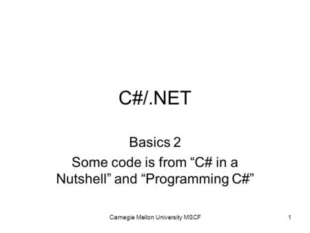 Carnegie Mellon University MSCF1 C#/.NET Basics 2 Some code is from “C# in a Nutshell” and “Programming C#”