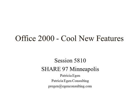 Office 2000 - Cool New Features Session 5810 SHARE 97 Minneapolis Patricia Egen Patricia Egen Consulting