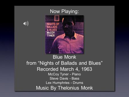 Now Playing: Blue Monk from “Nights of Ballads and Blues” Recorded March 4, 1963 McCoy Tyner - Piano Steve Davis - Bass Lex Humphries - Drums Music By.