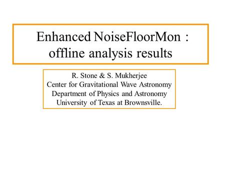Enhanced NoiseFloorMon : offline analysis results R. Stone & S. Mukherjee Center for Gravitational Wave Astronomy Department of Physics and Astronomy University.