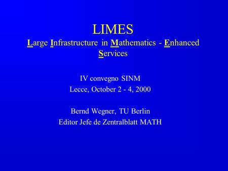 LIMES Large Infrastructure in Mathematics - Enhanced Services IV convegno SINM Lecce, October 2 - 4, 2000 Bernd Wegner, TU Berlin Editor Jefe de Zentralblatt.