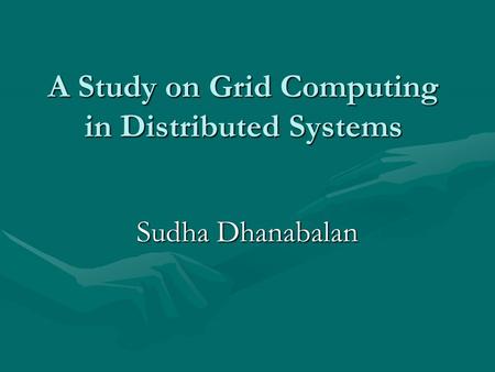 A Study on Grid Computing in Distributed Systems Sudha Dhanabalan.