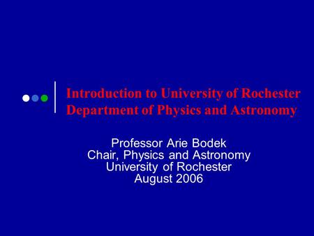 Introduction to University of Rochester Department of Physics and Astronomy Professor Arie Bodek Chair, Physics and Astronomy University of Rochester August.