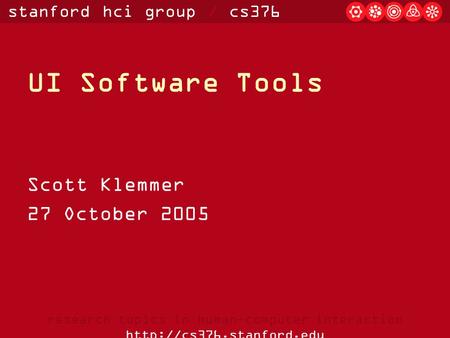 Stanford hci group / cs376 research topics in human-computer interaction  UI Software Tools Scott Klemmer 27 October 2005.