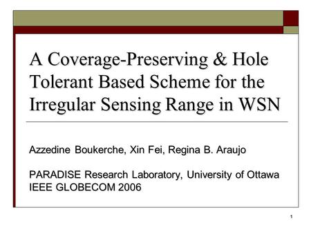 1 A Coverage-Preserving & Hole Tolerant Based Scheme for the Irregular Sensing Range in WSN Azzedine Boukerche, Xin Fei, Regina B. Araujo PARADISE Research.