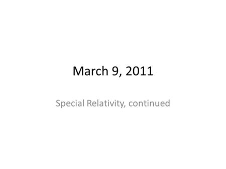 March 9, 2011 Special Relativity, continued. Lorentz Transform.