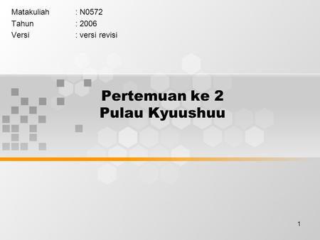 1 Pertemuan ke 2 Pulau Kyuushuu Matakuliah: N0572 Tahun: 2006 Versi: versi revisi.