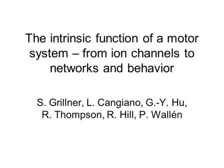 The intrinsic function of a motor system – from ion channels to networks and behavior S. Grillner, L. Cangiano, G.-Y. Hu, R. Thompson, R. Hill, P. Wallén.
