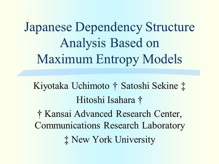 Japanese Dependency Structure Analysis Based on Maximum Entropy Models Kiyotaka Uchimoto † Satoshi Sekine ‡ Hitoshi Isahara † † Kansai Advanced Research.
