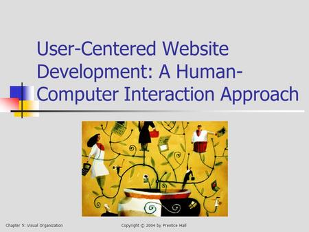 Chapter 5: Visual OrganizationCopyright © 2004 by Prentice Hall User-Centered Website Development: A Human- Computer Interaction Approach.