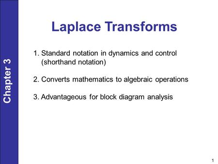 Chapter 3 1 Laplace Transforms 1. Standard notation in dynamics and control (shorthand notation) 2. Converts mathematics to algebraic operations 3. Advantageous.