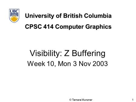 University of British Columbia CPSC 414 Computer Graphics © Tamara Munzner 1 Visibility: Z Buffering Week 10, Mon 3 Nov 2003.