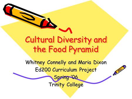 Cultural Diversity and the Food Pyramid Whitney Connelly and Maria Dixon Ed200 Curriculum Project Spring ‘06 Trinity College.