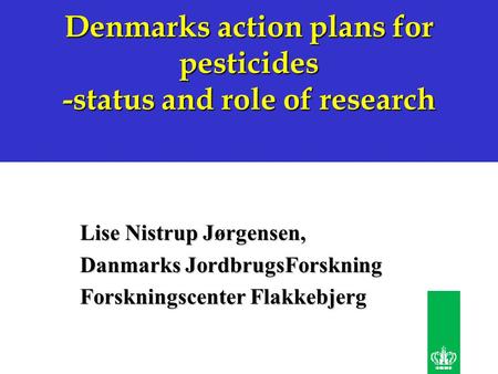Denmarks action plans for pesticides -status and role of research Lise Nistrup Jørgensen, Danmarks JordbrugsForskning Forskningscenter Flakkebjerg.
