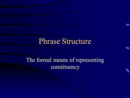 Phrase Structure The formal means of representing constituency.