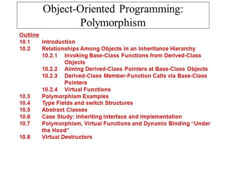Object-Oriented Programming: Polymorphism Outline 10.1 Introduction 10.2 Relationships Among Objects in an Inheritance Hierarchy 10.2.1 Invoking Base-Class.
