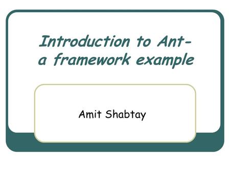 Introduction to Ant- a framework example Amit Shabtay.