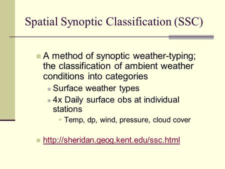 Spatial Synoptic Classification (SSC) A method of synoptic weather-typing; the classification of ambient weather conditions into categories Surface weather.
