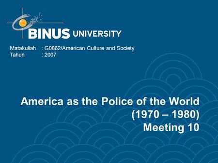 America as the Police of the World (1970 – 1980) Meeting 10 Matakuliah: G0862/American Culture and Society Tahun: 2007.