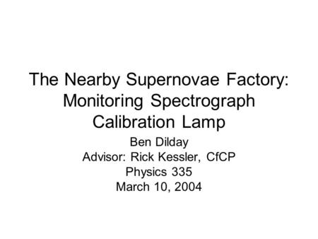 The Nearby Supernovae Factory: Monitoring Spectrograph Calibration Lamp Ben Dilday Advisor: Rick Kessler, CfCP Physics 335 March 10, 2004.