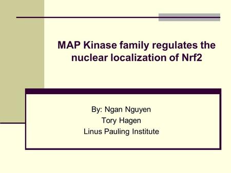 MAP Kinase family regulates the nuclear localization of Nrf2 By: Ngan Nguyen Tory Hagen Linus Pauling Institute.