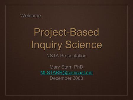 Project-Based Inquiry Science NSTA Presentation Mary Starr, PhD December 2008 Welcome.