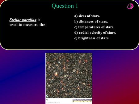 Question 1 Stellar parallax is used to measure the a) sizes of stars.