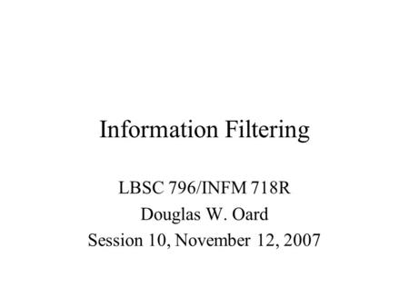 Information Filtering LBSC 796/INFM 718R Douglas W. Oard Session 10, November 12, 2007.