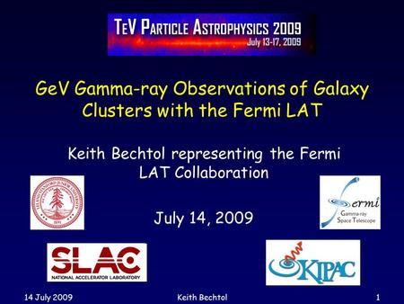 14 July 2009Keith Bechtol1 GeV Gamma-ray Observations of Galaxy Clusters with the Fermi LAT Keith Bechtol representing the Fermi LAT Collaboration July.