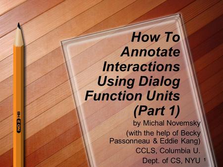 1 How To Annotate Interactions Using Dialog Function Units (Part 1) by Michal Novemsky (with the help of Becky Passonneau & Eddie Kang) CCLS, Columbia.
