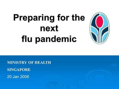 Preparing for the next flu pandemic MINISTRY OF HEALTH SINGAPORE 20 Jan 2006.