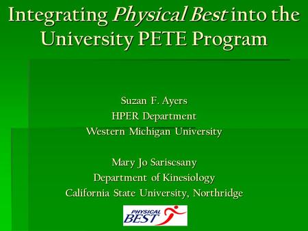 Integrating Physical Best into the University PETE Program Suzan F. Ayers HPER Department Western Michigan University Mary Jo Sariscsany Department of.