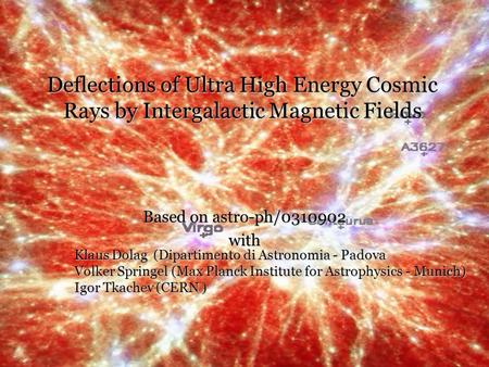 Deflections of Ultra High Energy Cosmic Rays by Intergalactic Magnetic Fields Based on astro-ph/0310902 with Klaus Dolag (Dipartimento di Astronomia -