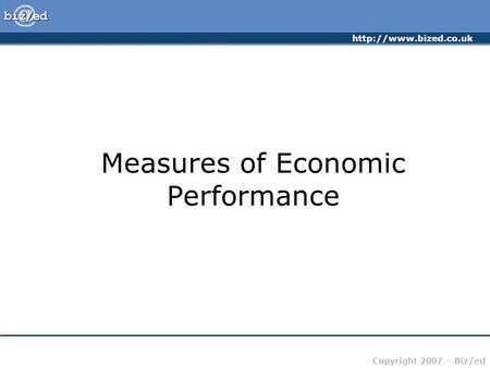 Copyright 2007 – Biz/ed Measures of Economic Performance.