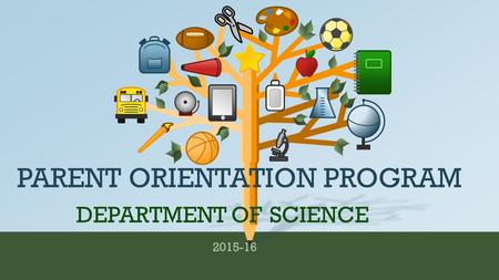 2015-16 DEPARTMENT OF SCIENCE PARENT ORIENTATION PROGRAM.