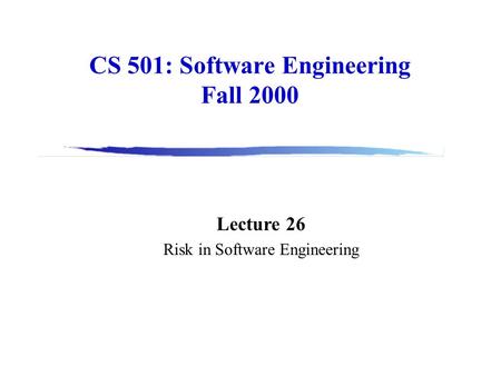 CS 501: Software Engineering Fall 2000 Lecture 26 Risk in Software Engineering.