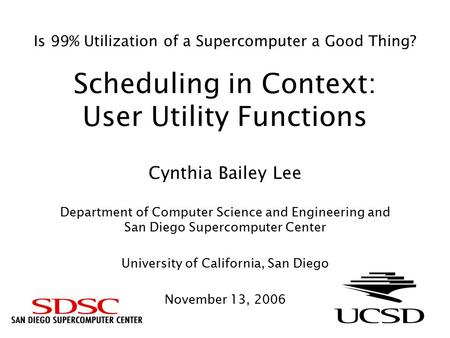 Is 99% Utilization of a Supercomputer a Good Thing? Scheduling in Context: User Utility Functions Cynthia Bailey Lee Department of Computer Science and.