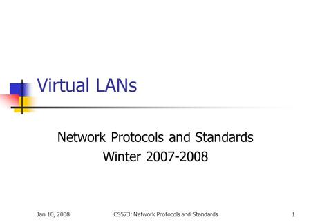 Jan 10, 2008CS573: Network Protocols and Standards1 Virtual LANs Network Protocols and Standards Winter 2007-2008.
