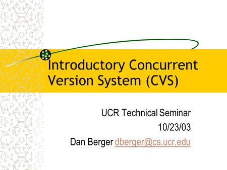 Introductory Concurrent Version System (CVS) UCR Technical Seminar 10/23/03 Dan Berger